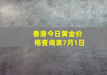 香港今日黄金价格查询表7月1日