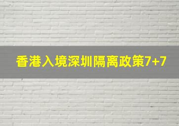 香港入境深圳隔离政策7+7