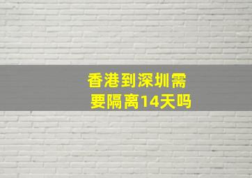 香港到深圳需要隔离14天吗