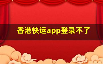 香港快运app登录不了