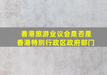 香港旅游业议会是否是香港特别行政区政府部门