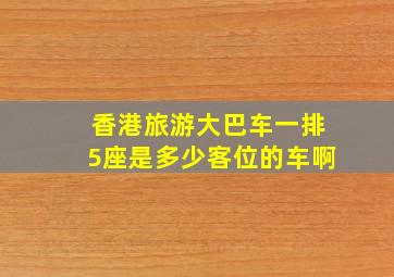 香港旅游大巴车一排5座是多少客位的车啊