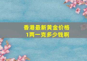 香港最新黄金价格1两一克多少钱啊