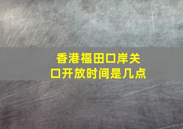 香港福田口岸关口开放时间是几点