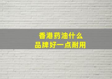 香港药油什么品牌好一点耐用