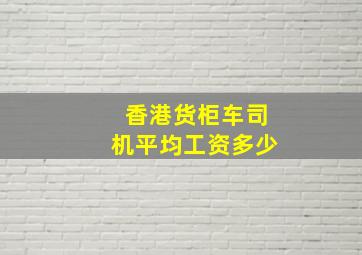 香港货柜车司机平均工资多少