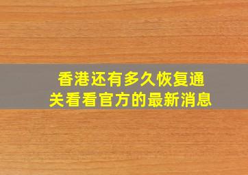 香港还有多久恢复通关看看官方的最新消息