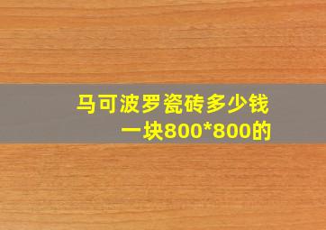 马可波罗瓷砖多少钱一块800*800的