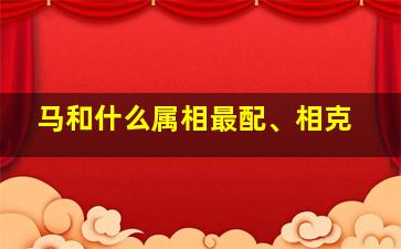 马和什么属相最配、相克