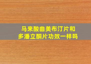 马来酸曲美布汀片和多潘立酮片功效一样吗