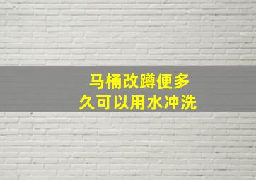 马桶改蹲便多久可以用水冲洗