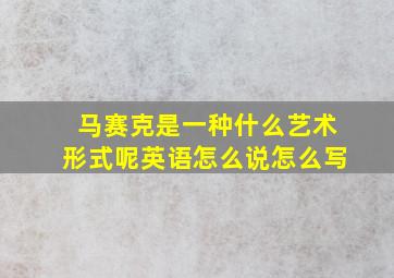 马赛克是一种什么艺术形式呢英语怎么说怎么写