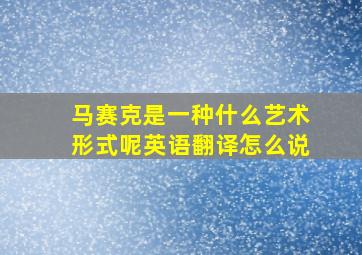 马赛克是一种什么艺术形式呢英语翻译怎么说