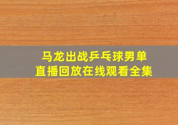 马龙出战乒乓球男单直播回放在线观看全集