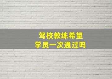 驾校教练希望学员一次通过吗