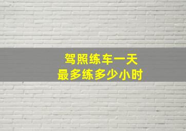 驾照练车一天最多练多少小时