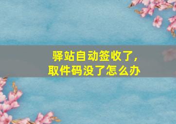 驿站自动签收了,取件码没了怎么办