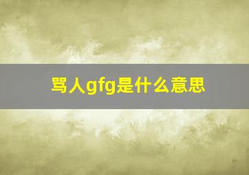 骂人gfg是什么意思