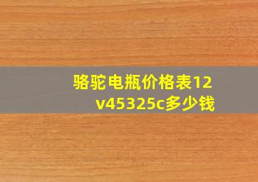 骆驼电瓶价格表12v45325c多少钱