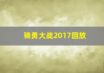 骑勇大战2017回放