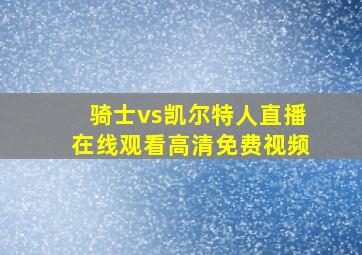 骑士vs凯尔特人直播在线观看高清免费视频