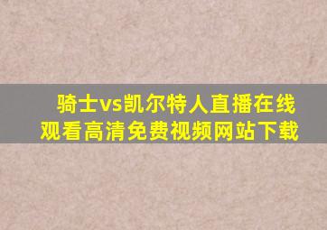 骑士vs凯尔特人直播在线观看高清免费视频网站下载