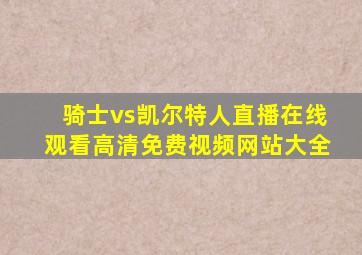 骑士vs凯尔特人直播在线观看高清免费视频网站大全