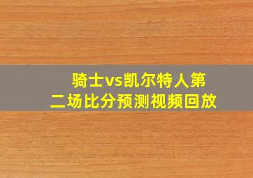 骑士vs凯尔特人第二场比分预测视频回放