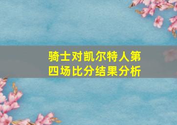 骑士对凯尔特人第四场比分结果分析