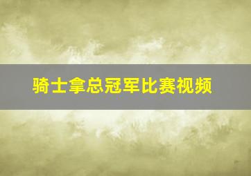 骑士拿总冠军比赛视频