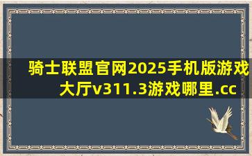 骑士联盟官网2025手机版游戏大厅v311.3游戏哪里.cc