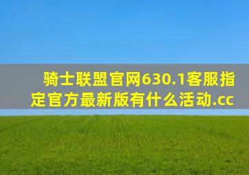 骑士联盟官网630.1客服指定官方最新版有什么活动.cc