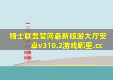 骑士联盟官网最新版游大厅安卓v310.2游戏哪里.cc