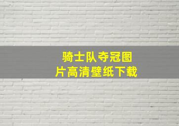 骑士队夺冠图片高清壁纸下载