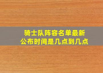 骑士队阵容名单最新公布时间是几点到几点