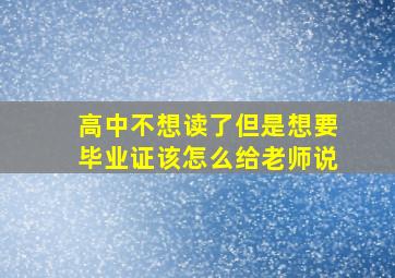 高中不想读了但是想要毕业证该怎么给老师说