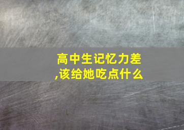 高中生记忆力差,该给她吃点什么