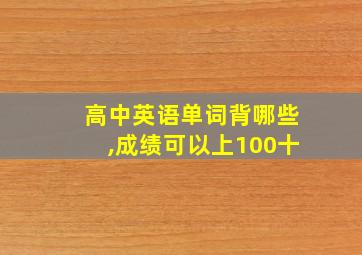 高中英语单词背哪些,成绩可以上100十