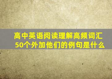 高中英语阅读理解高频词汇50个外加他们的例句是什么