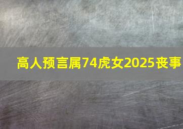 高人预言属74虎女2025丧事