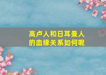 高卢人和日耳曼人的血缘关系如何呢