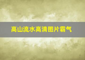 高山流水高清图片霸气