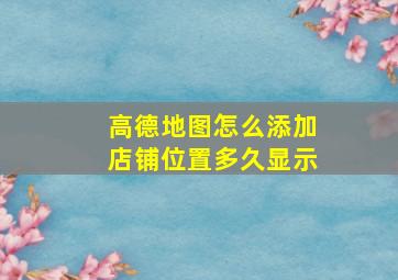 高德地图怎么添加店铺位置多久显示