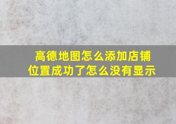 高德地图怎么添加店铺位置成功了怎么没有显示