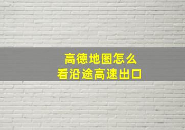 高德地图怎么看沿途高速出口