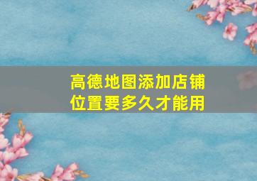 高德地图添加店铺位置要多久才能用