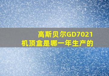 高斯贝尔GD7021机顶盒是哪一年生产的