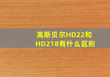 高斯贝尔HD22和HD218有什么区别