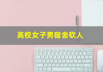 高校女子男宿舍砍人