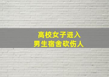 高校女子进入男生宿舍砍伤人